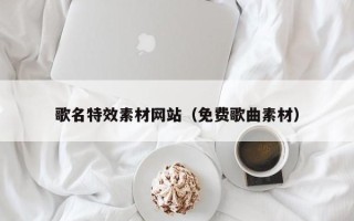 广元歌名特效素材网站（免费歌曲素材）